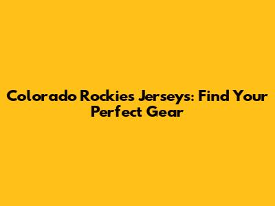 Colorado Rockies Jerseys: Find Your Perfect Gear