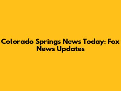 Colorado Springs News Today: Fox News Updates
