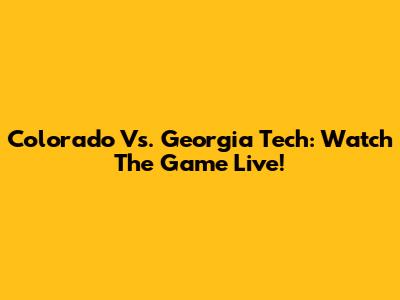 Colorado Vs. Georgia Tech: Watch The Game Live!
