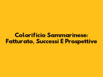 Colorificio Sammarinese: Fatturato, Successi E Prospettive