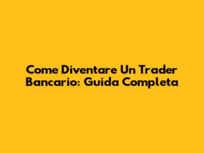 Come Diventare Un Trader Bancario: Guida Completa