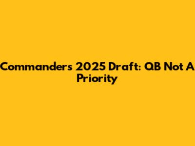 Commanders' 2025 Draft: QB Not A Priority
