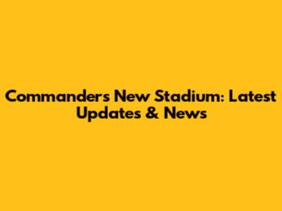 Commanders New Stadium: Latest Updates & News