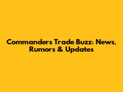 Commanders Trade Buzz: News, Rumors & Updates
