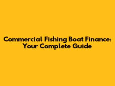Commercial Fishing Boat Finance: Your Complete Guide