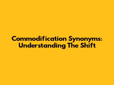 Commodification Synonyms: Understanding The Shift