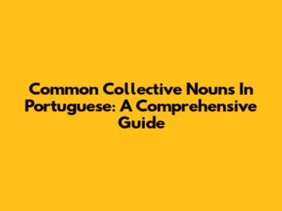 Common Collective Nouns In Portuguese: A Comprehensive Guide