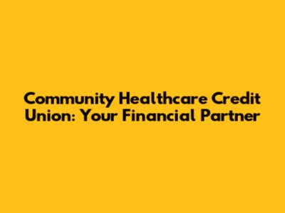 Community Healthcare Credit Union: Your Financial Partner