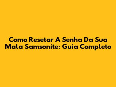Como Resetar A Senha Da Sua Mala Samsonite: Guia Completo
