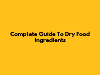 Complete Guide To Dry Food Ingredients
