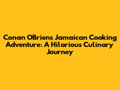 Conan O'Brien's Jamaican Cooking Adventure: A Hilarious Culinary Journey