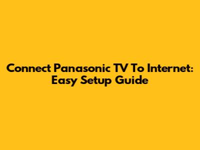 Connect Panasonic TV To Internet: Easy Setup Guide