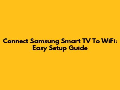 Connect Samsung Smart TV To WiFi: Easy Setup Guide