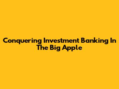 Conquering Investment Banking In The Big Apple