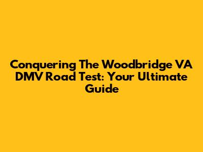 Conquering The Woodbridge VA DMV Road Test: Your Ultimate Guide
