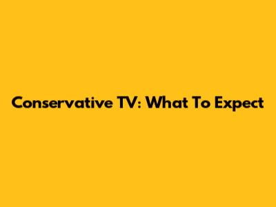 Conservative TV: What To Expect