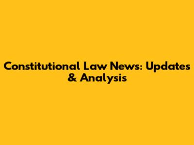 Constitutional Law News: Updates & Analysis