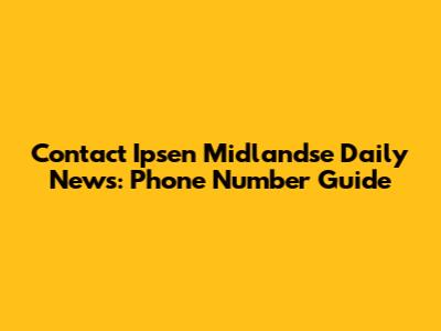 Contact Ipsen Midlandse Daily News: Phone Number Guide