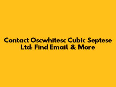 Contact Oscwhitesc Cubic Septese Ltd: Find Email & More