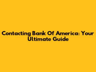 Contacting Bank Of America: Your Ultimate Guide