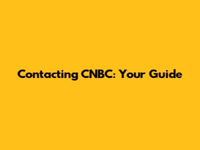 Contacting CNBC: Your Guide