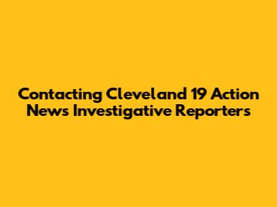 Contacting Cleveland 19 Action News Investigative Reporters