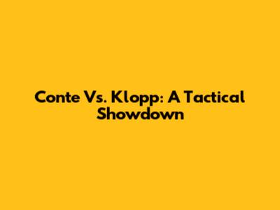 Conte Vs. Klopp: A Tactical Showdown
