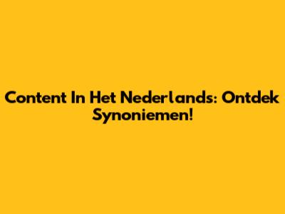 Content In Het Nederlands: Ontdek Synoniemen!