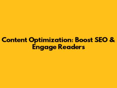 Content Optimization: Boost SEO & Engage Readers