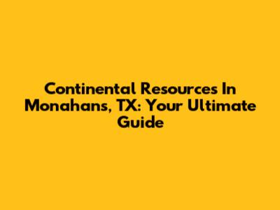 Continental Resources In Monahans, TX: Your Ultimate Guide