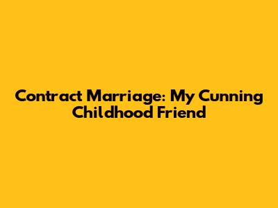 Contract Marriage: My Cunning Childhood Friend