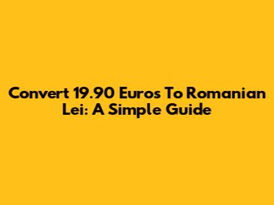 Convert 19.90 Euros To Romanian Lei: A Simple Guide