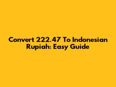Convert 222.47 To Indonesian Rupiah: Easy Guide