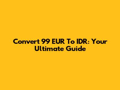 Convert 99 EUR To IDR: Your Ultimate Guide