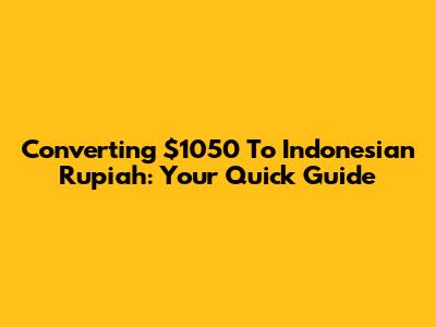 Converting $1050 To Indonesian Rupiah: Your Quick Guide
