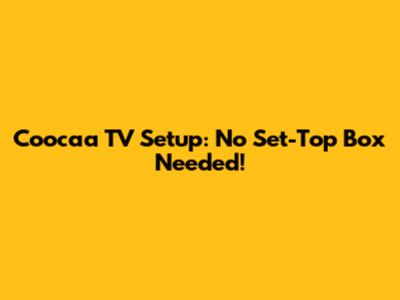 Coocaa TV Setup: No Set-Top Box Needed!