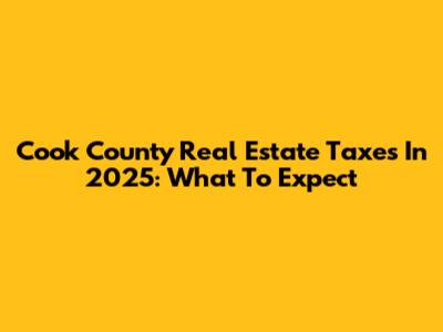 Cook County Real Estate Taxes In 2025: What To Expect