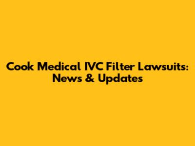 Cook Medical IVC Filter Lawsuits: News & Updates