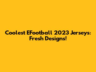 Coolest EFootball 2023 Jerseys: Fresh Designs!