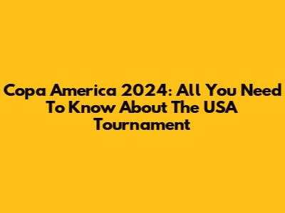 Copa America 2024: All You Need To Know About The USA Tournament