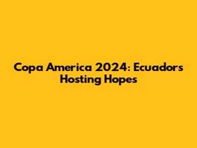 Copa America 2024: Ecuador's Hosting Hopes