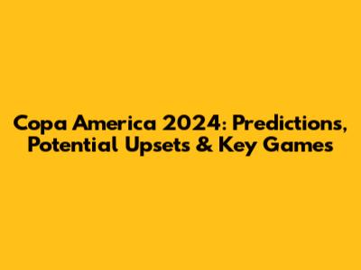 Copa America 2024: Predictions, Potential Upsets & Key Games
