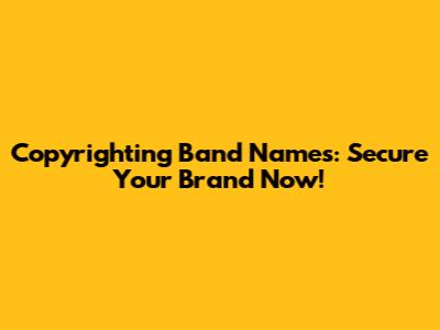 Copyrighting Band Names: Secure Your Brand Now!