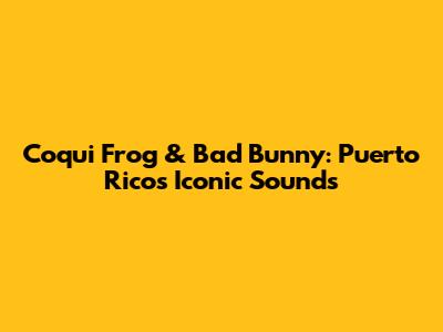 Coqui Frog & Bad Bunny: Puerto Rico's Iconic Sounds