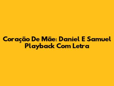 Coração De Mãe: Daniel E Samuel Playback Com Letra