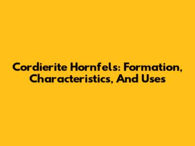 Cordierite Hornfels: Formation, Characteristics, And Uses
