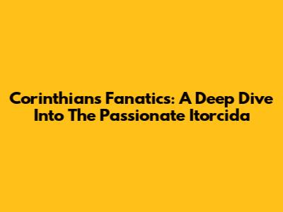 Corinthians Fanatics: A Deep Dive Into The Passionate Itorcida