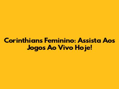 Corinthians Feminino: Assista Aos Jogos Ao Vivo Hoje!