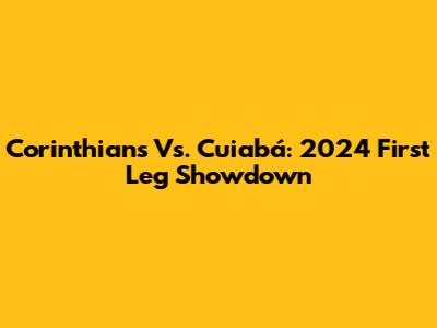 Corinthians Vs. Cuiabá: 2024 First Leg Showdown