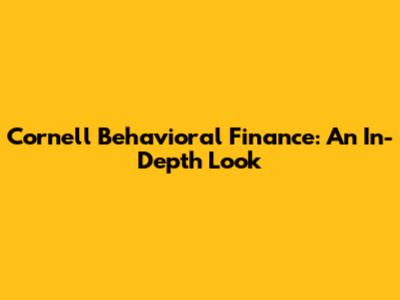 Cornell Behavioral Finance: An In-Depth Look